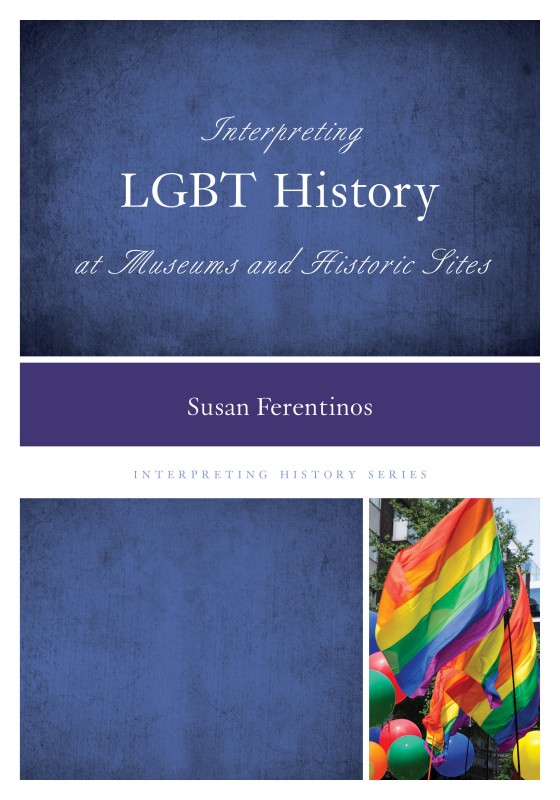 Interpreting LGBT History at Museums and Historic Sites (Rowman & Littlefield) Cover shot courtesy the author