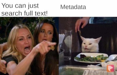 A popular meme: On the left side of the image is an upset, angry, crying woman pointing her finger, while being held by another woman. Above the crying woman is the caption "You can just search full text!" On the right side is a white cat, sitting on a chair in front of salad. Above the cat is the caption "Metadata." 