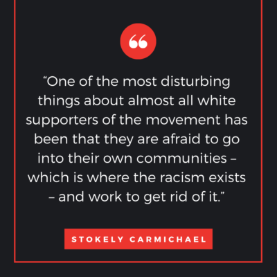 “One of the most disturbing things about almost all white supporters of the movement has been that they are afraid to go into their own communities – which is where the racism exists – and work to get rid of it.”