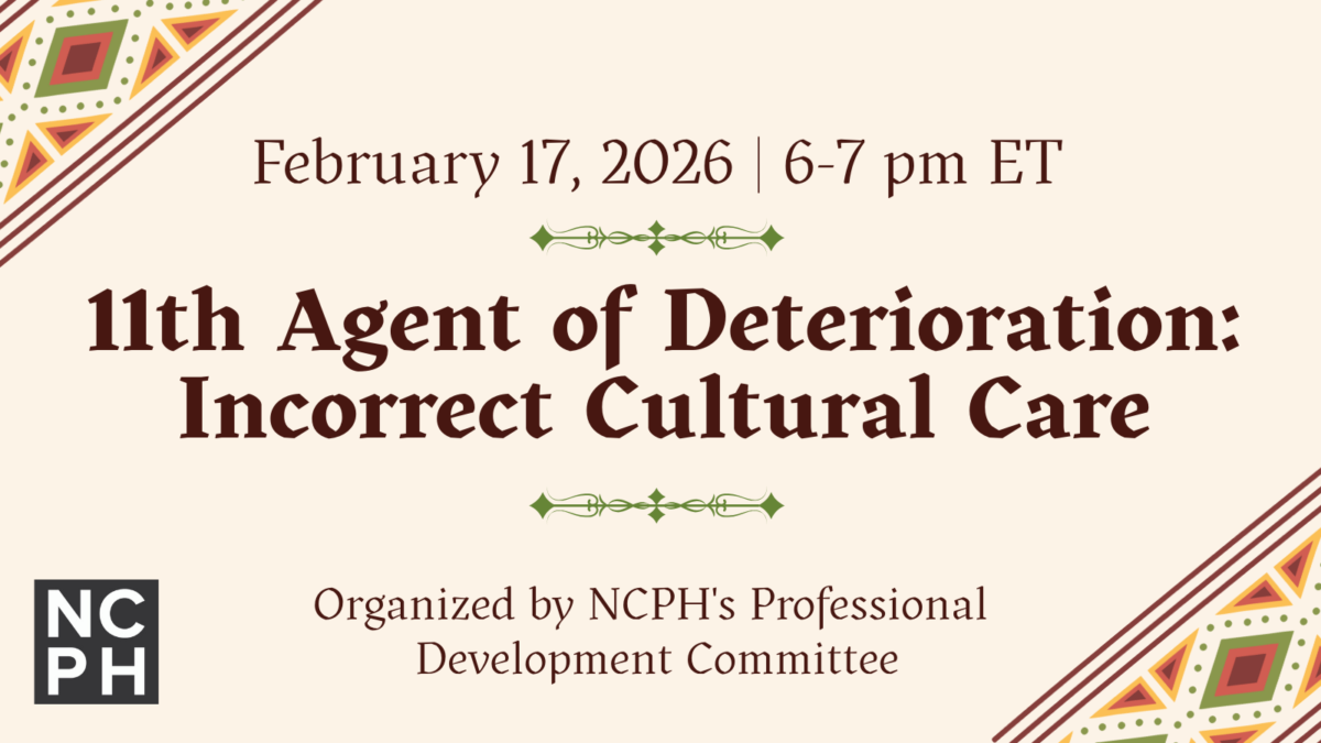 Graphic for the upcoming virtual event, "11th Agent of Deterioration in Collections: Incorrect Cultural Care," on February 17, 2026 from 6 to 7 pm ET. It is organized by NCPH's Professional Development Committee.