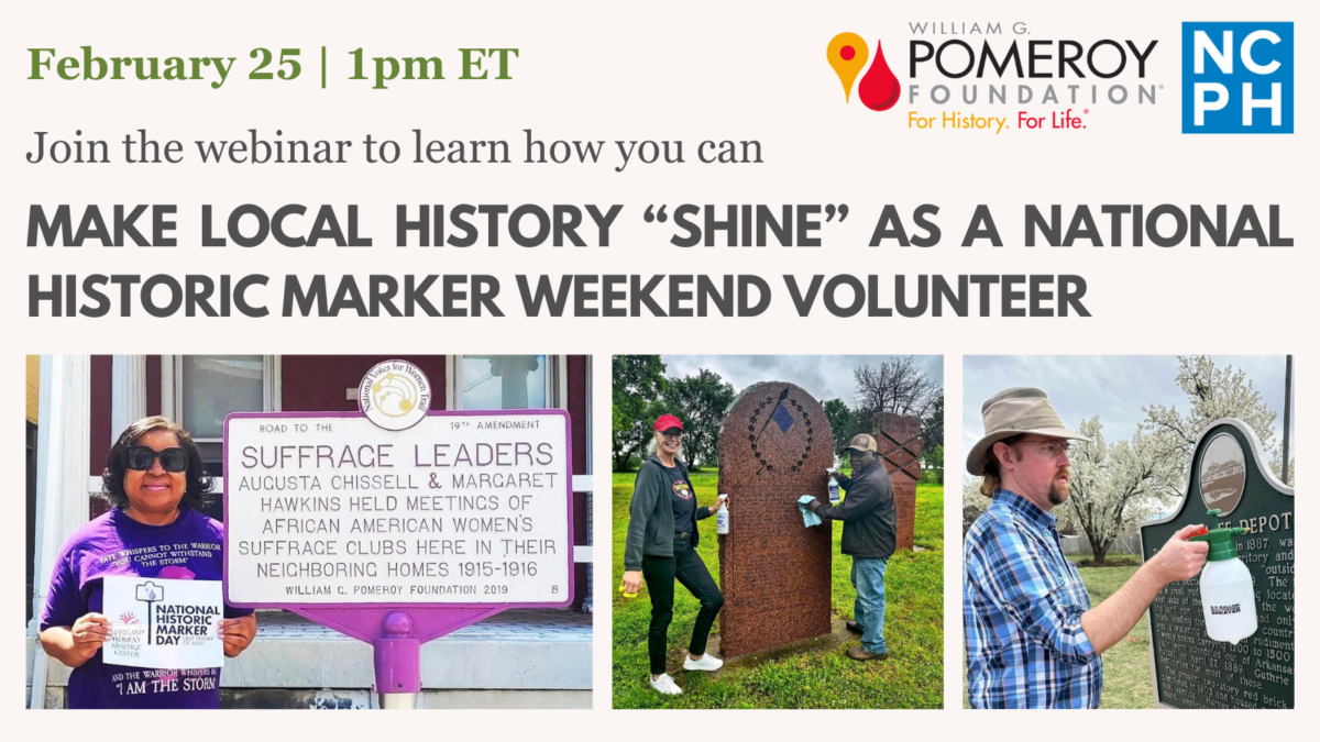 Graphic advertising "&ldquo;Make Local History Shine as a National Historic Marker Weekend Volunteer," a webinar with our colleagues at the William G. Pomeroy Foundation. Three images on the bottom show people posing with and cleaning historical markers.