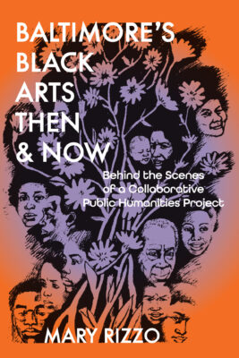 A drawing of a flowering plant with faces blooming from washed in shades of orange and purple, with the book title, "Baltimore's Black Arts Then & Now: Behind the Scenes of a Collaborative Public Humanities Project" by Mary Rizzo.
